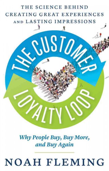 The customer loyalty loop : the science behind creating great experiences and lasting impressions / by Noah Fleming.