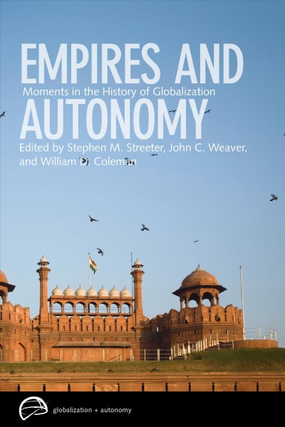 Empires and autonomy : moments in the history of globalization / edited by Stephen M. Streeter, John C. Weaver, and William D. Coleman.