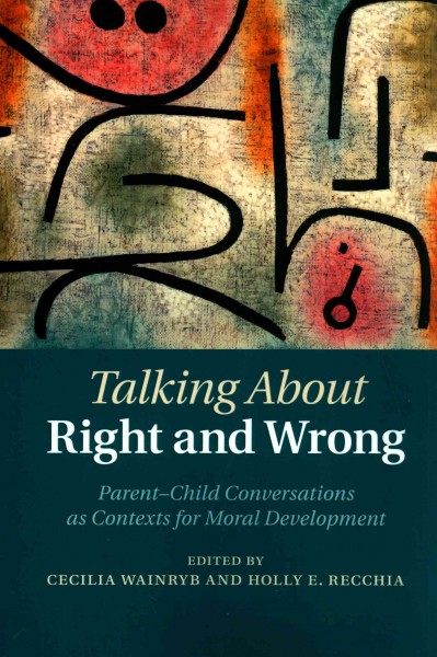 Talking about right and wrong : parent-child conversations as contexts for moral development / [edited by] Cecilia Wainryb and Holly E. Recchia.