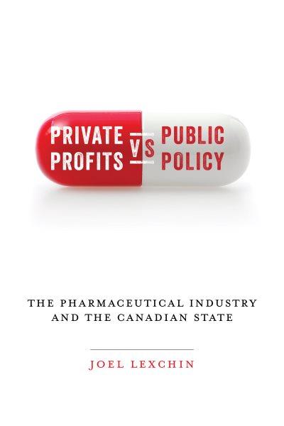 Private profits versus public policy : the pharmaceutical industry and the Canadian state / Joel Lexchin.