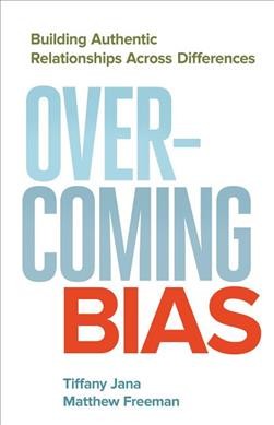 Overcoming bias : building authentic relationships across differences / Tiffany Jana, Matthew Freeman.