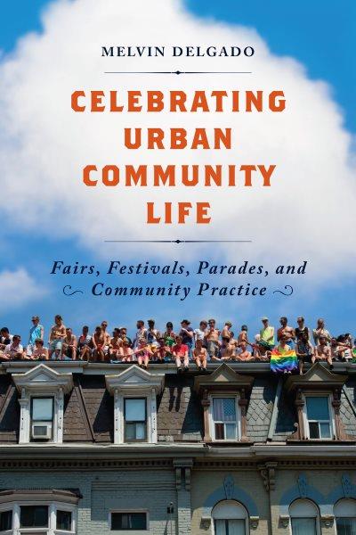 Celebrating urban community life : fairs, festivals, parades, and community practice / Melvin Delgado.
