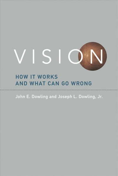 Vision : how it works and what can go wrong / John E. Dowling and Joseph L. Dowling, Jr.