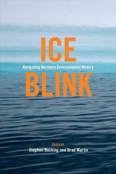Ice blink : navigating northern environmental history / edited by Stephen Bocking and Brad Martin.