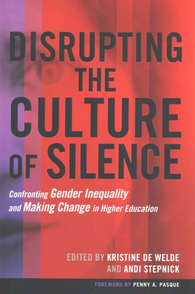 Disrupting the culture of silence : confronting gender inequality and making change in higher education / edited by Kristine De Welde and Andi Stepnick ; foreword by Penny A. Pasque.