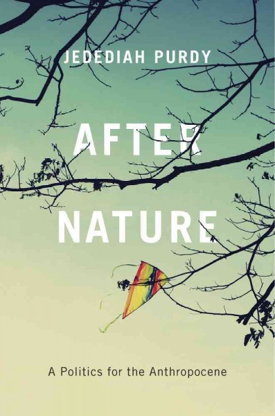 After nature : a politics for the anthropocene / Jedediah Purdy.