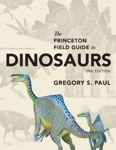 The Princeton field guide to dinosaurs / Gregory S. Paul.