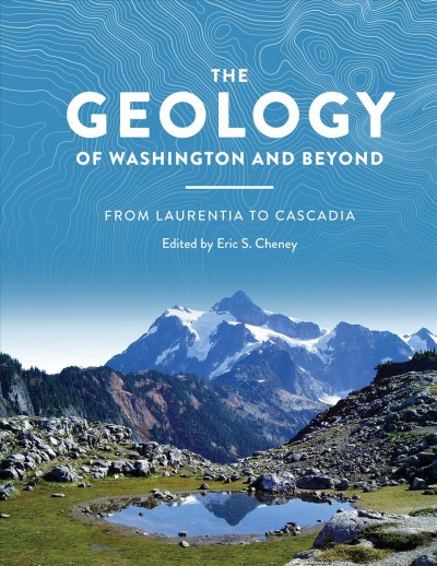 The geology of Washington and beyond : from Laurentia to Cascadia / edited by Eric S. Cheney.