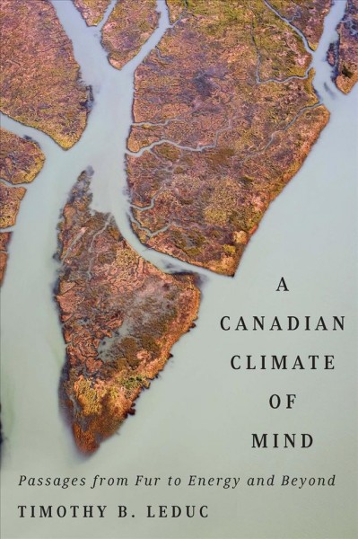 A Canadian climate of mind : passages from fur to energy and beyond / Timothy B. Leduc.