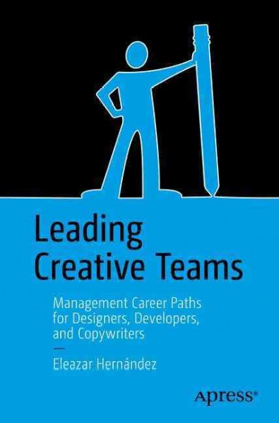 Leading creative teams : management career paths for designers, developers, and copywriters / by Eleazar Hernández.