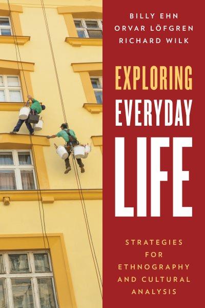 Exploring everyday life : strategies for ethnography and cultural analysis / Billy Ehn, Orvar Löfgren, and Richard Wilk.