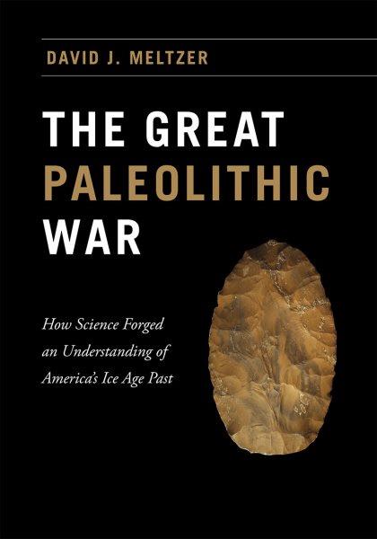 The great Paleolithic war : how science forged an understanding of America's Ice Age past / David J. Meltzer.