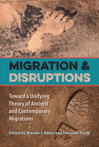 Migration and disruptions : toward a unifying theory of ancient and contemporary migrations / edited by Brenda J. Baker and Takeyuki Tsuda.