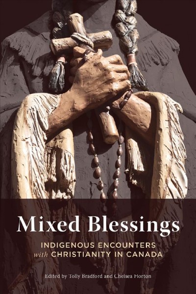 Mixed blessings : Indigenous encounters with Christianity in Canada / edited by Tolly Bradford and Chelsea Horton.