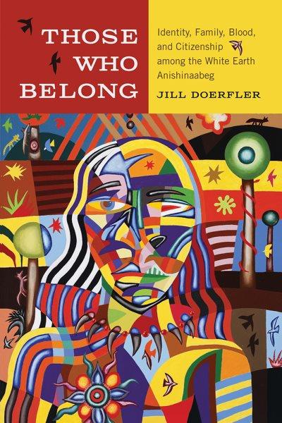 Those who belong : identity, family, blood, and citizenship among the White Earth Anishinaabeg / Jill Doerfler.