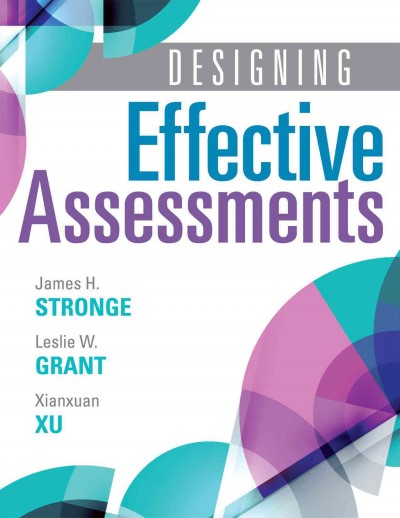 Designing effective assessments / authors, James H. Stronge, Leslie W. Grant, and Xianxuan Xu.