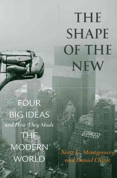 The shape of the new : four big ideas and how they made the modern world / Scott L. Montgomery and Daniel Chirot.