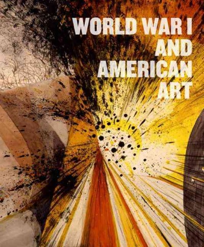World War I and American art / edited by Robert Cozzolino, Anne Classen Knutson, David M. Lubin ; essays by Robert Cozzolino [and 7 others].