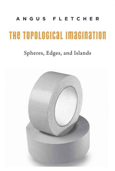 The topological imagination : spheres, edges, and islands / Angus Fletcher.