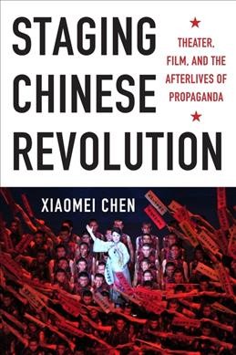 Staging Chinese revolution : theater, film, and the afterlives of propaganda / Xiaomei Chen.