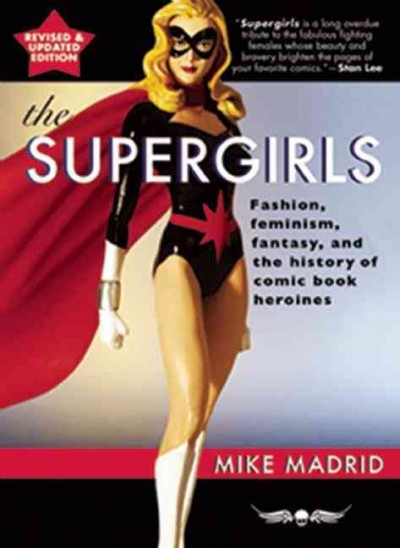 The supergirls : fashion, feminism, fantasy, and the history of comic book heroines / Mike Madrid.