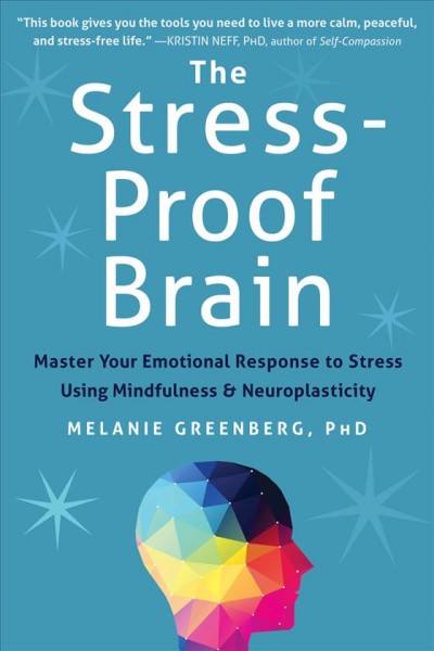 The stress-proof brain : master your emotional response to stress using mindfulness and neuroplasticity / Melanie Greenberg