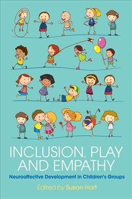 Inclusion, play and empathy : neuroaffective development in children's groups / edited by Susan Hart ; foreword by Phyllis Booth.