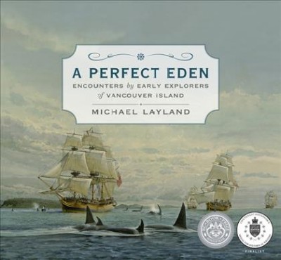 A perfect Eden : encounters by early explorers of Vancouver Island / Michael Layland ; edited by Marlyn Horsdal.