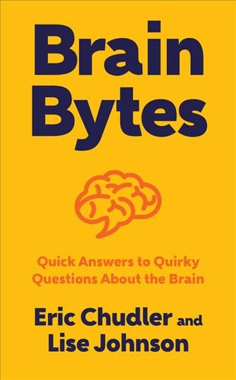 Brain bytes : quick answers to quirky questions about the brain / Eric H. Chudler and Lise A. Johnson ; illustrations by Kelly S. Chudler.