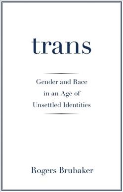 Trans : gender and race in an age of unsettled identities / Rogers Brubaker.