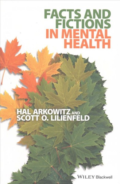 Facts and fictions in mental health / Hal Arkowitz, Scott O. Lilienfeld.