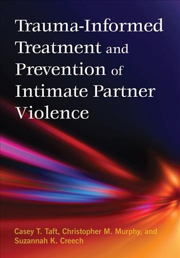 Trauma-informed treatment and prevention of intimate partner violence / Casey T. Taft, Christopher M. Murphy, and Suzannah K. Creech.