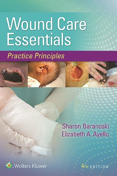 Wound care essentials : practice principles / Sharon Baranoski, MSN, RN, CWCN, APN-CCRN, MAPWCA, FAAN, Elizabeth A. Ayello, PhD, RN, ACNS-BC, CWON, MAPWCA, FAAN.