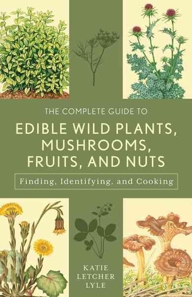The complete guide to edible wild plants, mushrooms, fruits, and nuts : finding, identifying, and cooking / Katie Letcher Lyle.