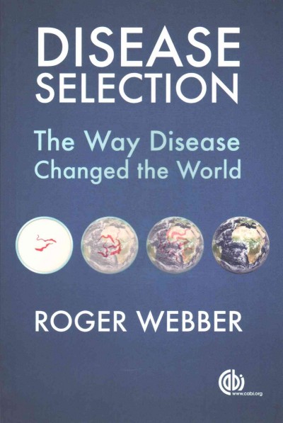 Disease selection : the way disease changed the world / Roger Webber.