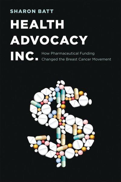 Health advocacy, Inc. : how pharmaceutical funding changed the breast cancer movement / Sharon Batt.