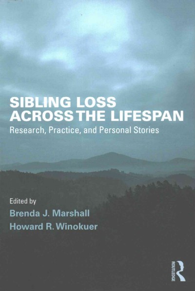 Sibling loss across the lifespan : research, practice, and personal stories / edited by Brenda J. Marshall and Howard R. Winokuer.