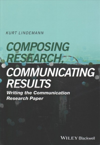 Composing research, communicating results : writing the communication research paper / Kurt Lindemann.