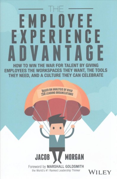 The employee experience advantage : how to win the war for talent by giving employees the workspaces they want, the tools they need, and a culture they can celebrate / Jacob Morgan.
