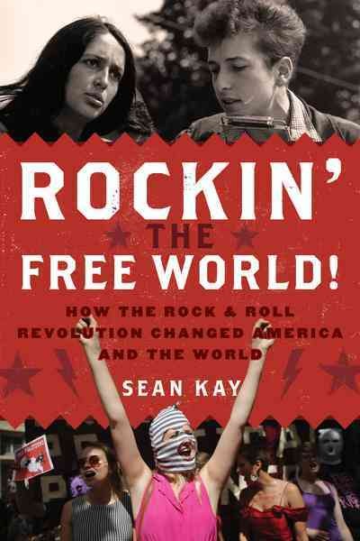 Rockin' the free world! : how the rock & roll revolution changed America and the world / Sean Kay.