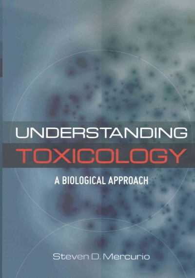 Understanding Toxicology : a biological approach / Steven D. Mercurio (Professor of Biology, Minnesota State University, Mankato, Minnesota).