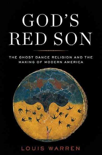 God's red son : the Ghost Dance religion and the making of modern America / Louis S. Warren.