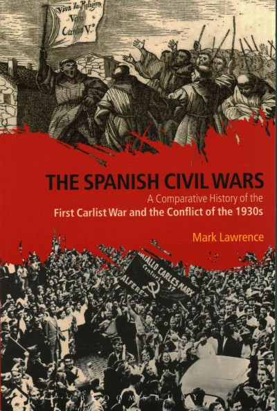 The Spanish civil wars : a comparative history of the First Carlist War and the conflict of the 1930s / Mark Lawrence.