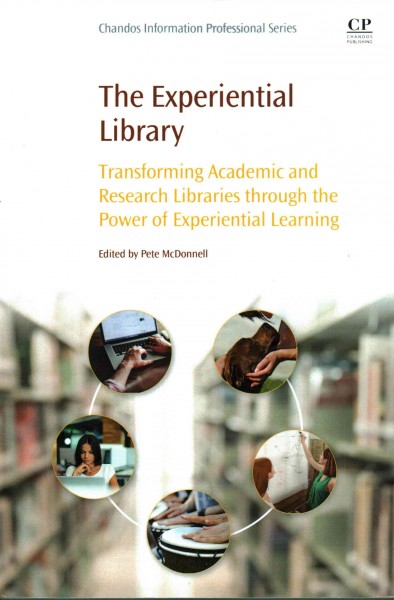The experiential library : transforming academic and research libraries through the power of experiential learning / edited by Pete McDonnell.