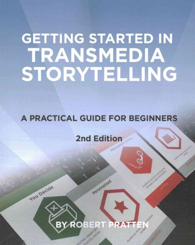 Getting started with transmedia storytelling : a practical guide for beginners / by Robert Pratten.