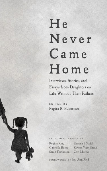 He never came home : interviews, stories, and essays from daughters on life without their fathers / edited by Regina R. Robertson ; foreword by Joy-Ann Reid.