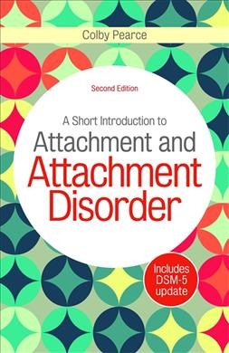 A short introduction to attachment and attachment disorder / Colby Pearce.