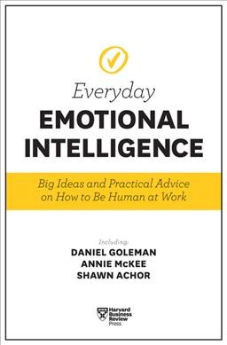 Everyday emotional intelligence : big ideas and practical advice on how to be human at work / including: Daniel Goleman, Annie Mckee, Shawn Achor.