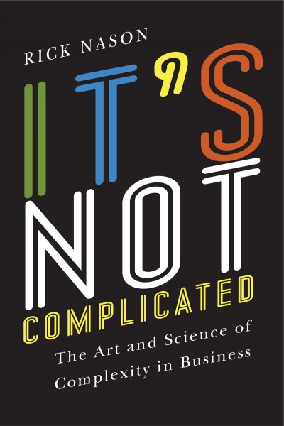 It's not complicated : the art and science of complexity in business / Rick Nason.
