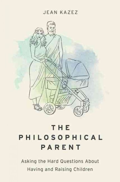The philosophical parent : asking the hard questions about having and raising children / Jean Kazez.